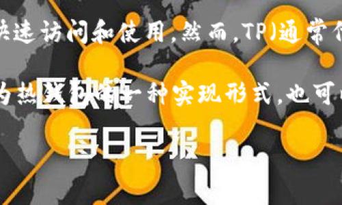 TP一般不被直接称为热钱包。热钱包（Hot Wallet）是用来在线存储加密货币的钱包，通常连接到互联网，便于用户快速访问和使用。然而，TP（通常代表TokenPocket）是一种多链钱包，虽然它可以存储和管理数字资产，但其具体特性取决于平台支持的功能和设置。

TokenPocket支持多种区块链，对用户而言它不仅可以用于资产管理，还可以进行DApp的交互。因此，它既可以被视为热钱包的一种实现形式，也可以具备一些冷钱包的特征，具体要看用户如何使用它。

如果你对TP或热钱包还有其他具体问题，可以进一步询问。