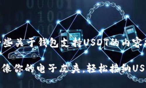 wallet 这里是一些关于钱包支持USDT的内容拓展建议:
“数字货币钱包就像你的电子皮夹,轻松接纳USDT的每一笔交易”