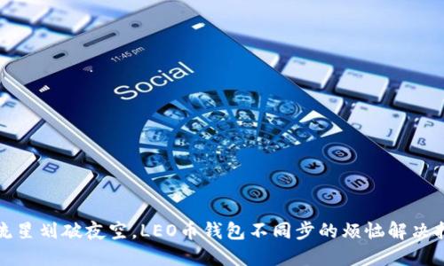像流星划破夜空,LEO币钱包不同步的烦恼解决指南