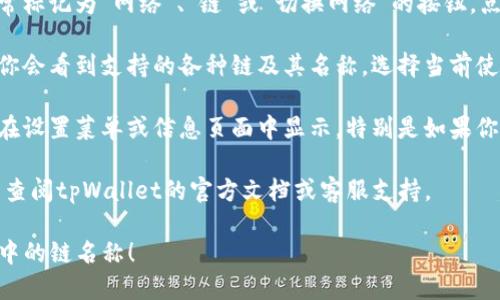 要查看tpWallet中的链名称，可以按照以下步骤操作：

1. **打开tpWallet应用**：首先，确保你已经下载并安装了tpWallet应用。如果还没有，请前往应用商店下载。

2. **进入主界面**：打开应用后，通常会进入主界面，显示你的资产和链的信息。

3. **选择网络或链**：在主界面上，查找通常标记为“网络”、“链”或“切换网络”的按钮。点击这个按钮。

4. **查看链名称**：在弹出的网络列表中，你会看到支持的各种链及其名称。选择当前使用的链后，链名称将在界面中显现。

5. **设置与信息**：有时候，链名称还可能在设置菜单或信息页面中显示，特别是如果你在使用特定功能时需要知道当前链的信息。

如果您需要更详细的帮助或遇到问题，可以查阅tpWallet的官方文档或客服支持。

希望这些步骤能帮助你轻松找到tpWallet中的链名称！