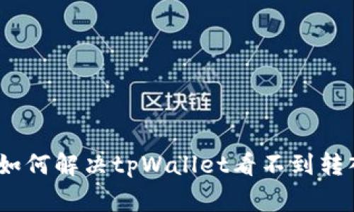 让代币回家：如何解决tpWallet看不到转入代币的问题