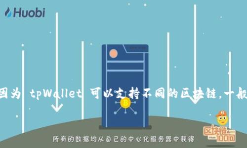 tpWallet 是一种数字资产钱包，支持多种区块链资产的存储和管理。不过，它的具体链名称并没有一个统一的定义，因为 tpWallet 可以支持不同的区块链。一般来说，用户需要选择在 tpWallet 内管理的特定区块链，比如以太坊（Ethereum）、比特币（Bitcoin）、波场（TRON）等。

如果您需要了解 tpWallet 支持的特定链或资产，建议查看其官方网站或用户手册，以便获取最新和详细的信息。