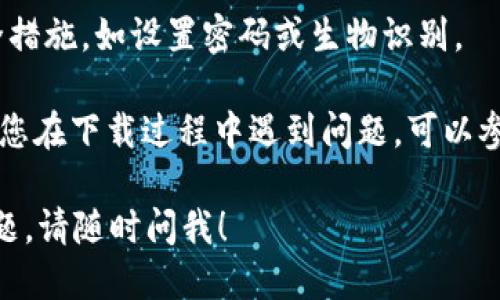 您可以通过以下步骤下载tpWallet：

1. **访问官方网站**：打开您的浏览器，输入tpWallet的官方网站地址，确保使用官方渠道以避免下载到假冒软件。

2. **选择下载链接**：在首页，通常会有“下载”或“获取应用”的按钮。点击这个链接。

3. **选择平台**：tpWallet可能为不同的操作系统提供版本，比如Android和iOS。根据您的设备选择合适的版本下载。

4. **安装应用**：下载完毕后，找到下载的文件（通常是在“下载”文件夹中），点击并按照提示安装。对于iOS设备，可能需要通过App Store进行搜索并下载。

5. **创建或导入钱包**：安装后，打开tpWallet，根据提示创建新钱包或导入现有钱包。

6. **设置安全措施**：为了保护您的数字资产，建议添加安全措施，如设置密码或生物识别。

请确保您从官方渠道下载，并定期更新应用以保持安全。如果您在下载过程中遇到问题，可以参考官方网站上的帮助文档或联系客服。

希望这些步骤能帮助您顺利下载tpWallet！如果还有其他问题，请随时问我！