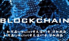 : 如何在tpWallet中充值HT币：详细指南如何在tpWa