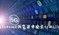 如何在Chrome浏览器中安装tpWallet扩展